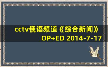 cctv俄语频道《综合新闻》 OP+ED 2014-7-17